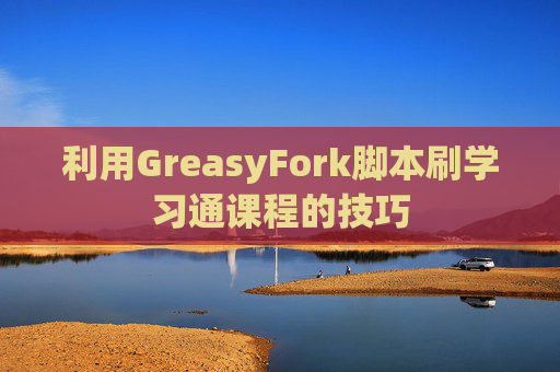 利用GreasyFork脚本刷学习通课程的技巧